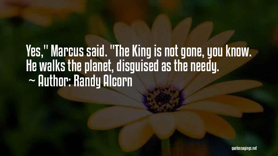 Randy Alcorn Quotes: Yes, Marcus Said. The King Is Not Gone, You Know. He Walks The Planet, Disguised As The Needy.