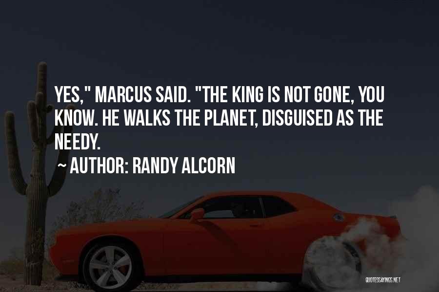 Randy Alcorn Quotes: Yes, Marcus Said. The King Is Not Gone, You Know. He Walks The Planet, Disguised As The Needy.