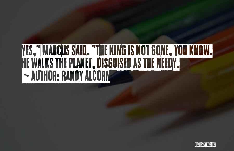 Randy Alcorn Quotes: Yes, Marcus Said. The King Is Not Gone, You Know. He Walks The Planet, Disguised As The Needy.