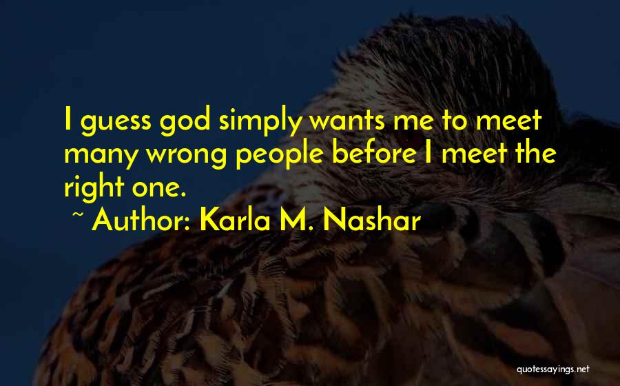 Karla M. Nashar Quotes: I Guess God Simply Wants Me To Meet Many Wrong People Before I Meet The Right One.