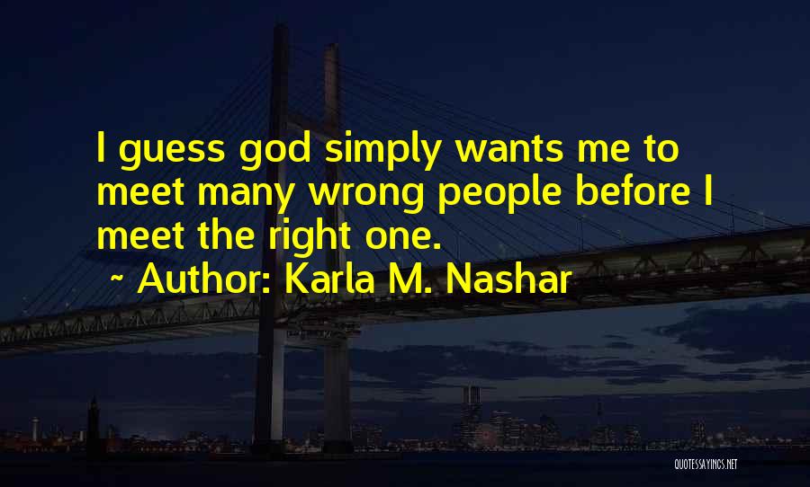 Karla M. Nashar Quotes: I Guess God Simply Wants Me To Meet Many Wrong People Before I Meet The Right One.