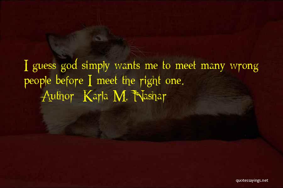 Karla M. Nashar Quotes: I Guess God Simply Wants Me To Meet Many Wrong People Before I Meet The Right One.