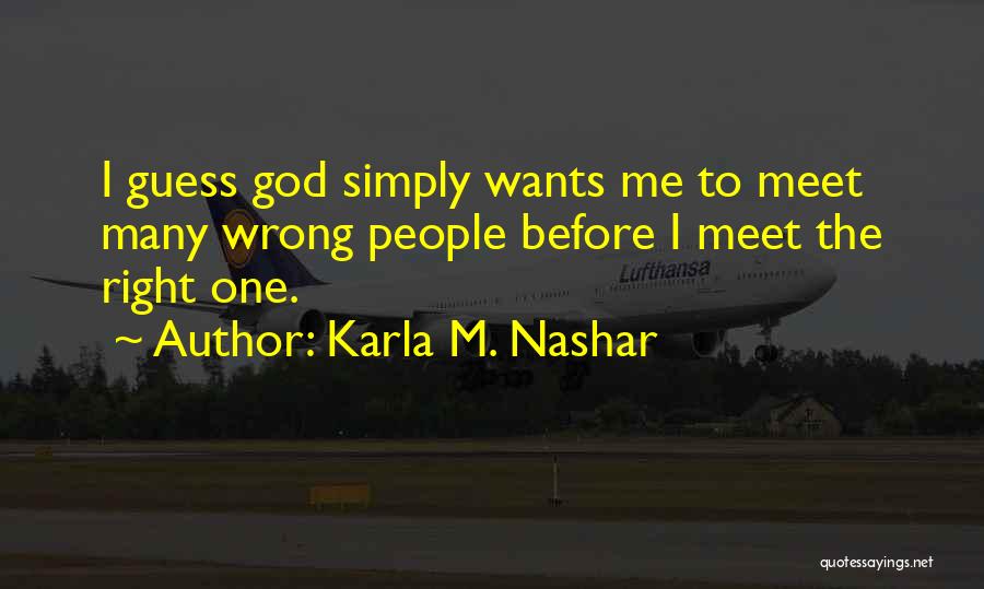 Karla M. Nashar Quotes: I Guess God Simply Wants Me To Meet Many Wrong People Before I Meet The Right One.