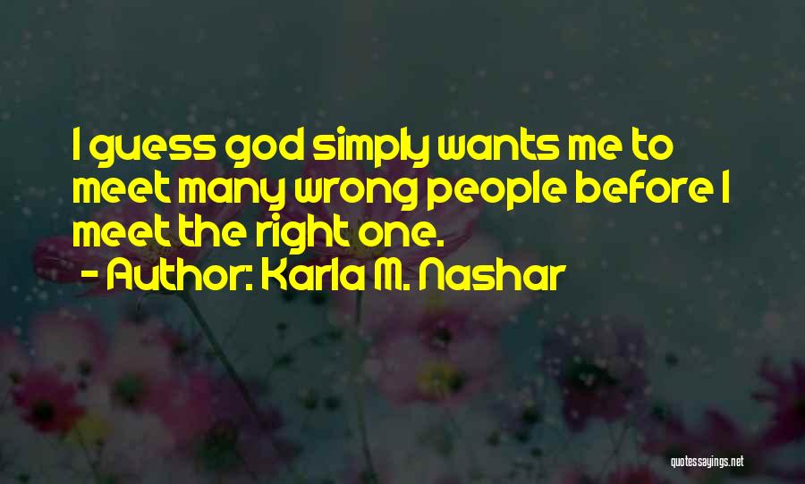 Karla M. Nashar Quotes: I Guess God Simply Wants Me To Meet Many Wrong People Before I Meet The Right One.