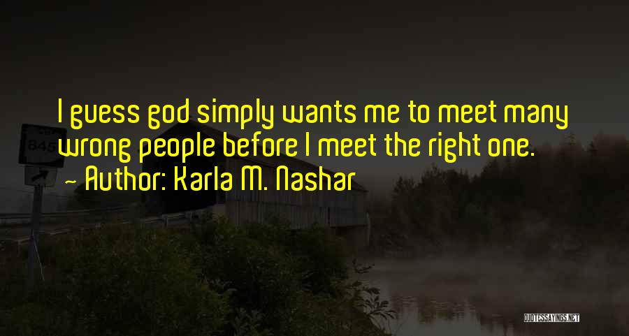 Karla M. Nashar Quotes: I Guess God Simply Wants Me To Meet Many Wrong People Before I Meet The Right One.