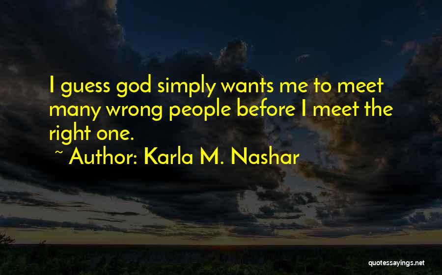 Karla M. Nashar Quotes: I Guess God Simply Wants Me To Meet Many Wrong People Before I Meet The Right One.