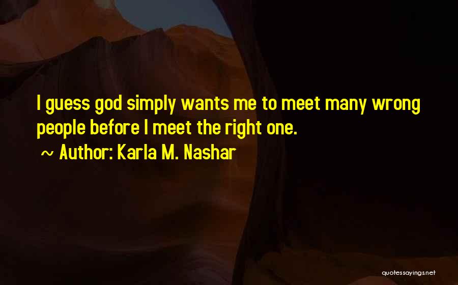 Karla M. Nashar Quotes: I Guess God Simply Wants Me To Meet Many Wrong People Before I Meet The Right One.