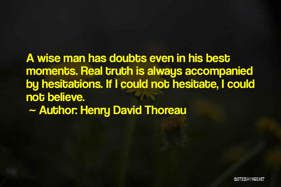 Henry David Thoreau Quotes: A Wise Man Has Doubts Even In His Best Moments. Real Truth Is Always Accompanied By Hesitations. If I Could