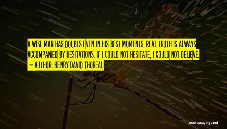 Henry David Thoreau Quotes: A Wise Man Has Doubts Even In His Best Moments. Real Truth Is Always Accompanied By Hesitations. If I Could