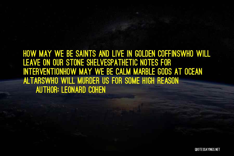 Leonard Cohen Quotes: How May We Be Saints And Live In Golden Coffinswho Will Leave On Our Stone Shelvespathetic Notes For Interventionhow May