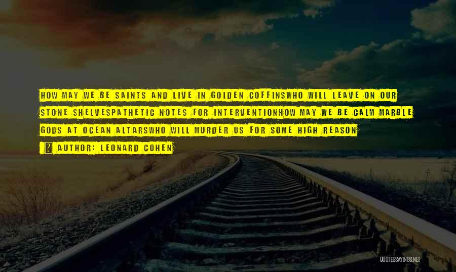 Leonard Cohen Quotes: How May We Be Saints And Live In Golden Coffinswho Will Leave On Our Stone Shelvespathetic Notes For Interventionhow May