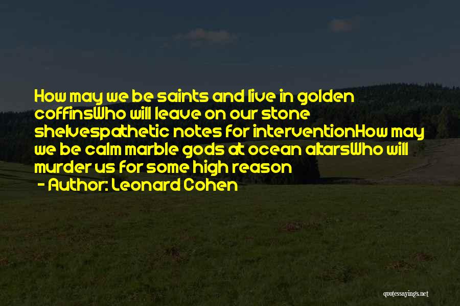 Leonard Cohen Quotes: How May We Be Saints And Live In Golden Coffinswho Will Leave On Our Stone Shelvespathetic Notes For Interventionhow May