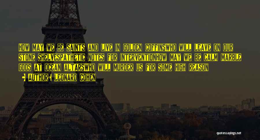 Leonard Cohen Quotes: How May We Be Saints And Live In Golden Coffinswho Will Leave On Our Stone Shelvespathetic Notes For Interventionhow May