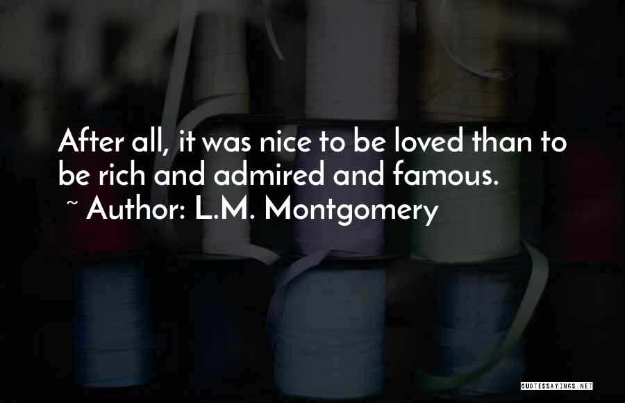 L.M. Montgomery Quotes: After All, It Was Nice To Be Loved Than To Be Rich And Admired And Famous.