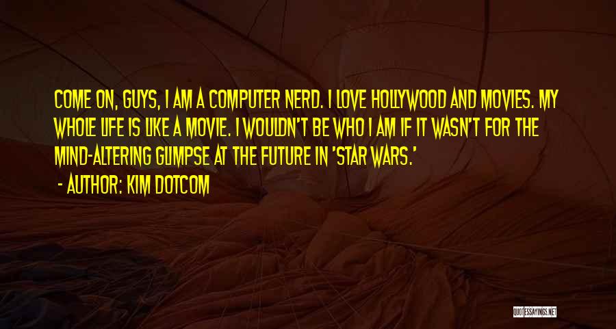 Kim Dotcom Quotes: Come On, Guys, I Am A Computer Nerd. I Love Hollywood And Movies. My Whole Life Is Like A Movie.