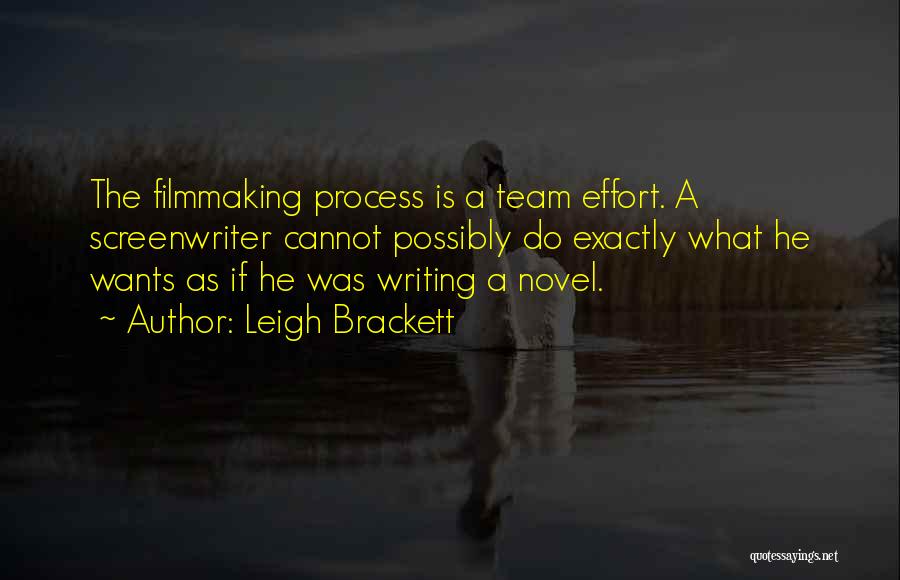 Leigh Brackett Quotes: The Filmmaking Process Is A Team Effort. A Screenwriter Cannot Possibly Do Exactly What He Wants As If He Was