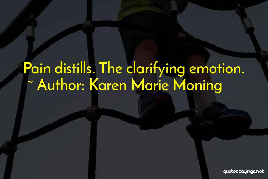 Karen Marie Moning Quotes: Pain Distills. The Clarifying Emotion.