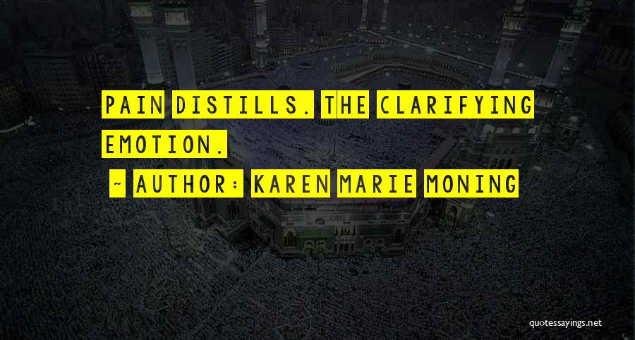 Karen Marie Moning Quotes: Pain Distills. The Clarifying Emotion.