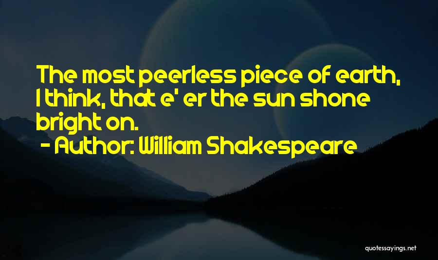 William Shakespeare Quotes: The Most Peerless Piece Of Earth, I Think, That E' Er The Sun Shone Bright On.