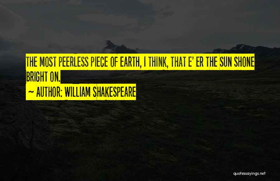 William Shakespeare Quotes: The Most Peerless Piece Of Earth, I Think, That E' Er The Sun Shone Bright On.