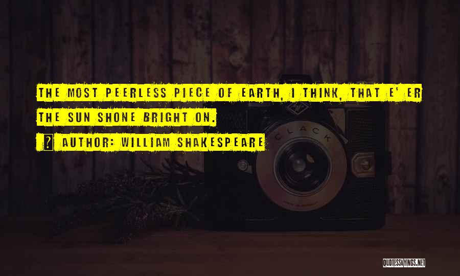 William Shakespeare Quotes: The Most Peerless Piece Of Earth, I Think, That E' Er The Sun Shone Bright On.