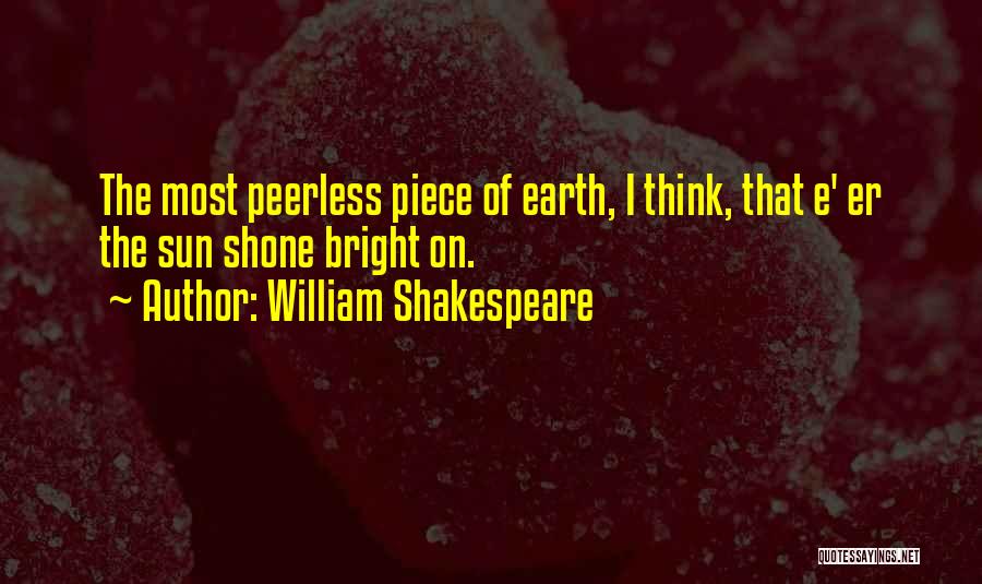 William Shakespeare Quotes: The Most Peerless Piece Of Earth, I Think, That E' Er The Sun Shone Bright On.