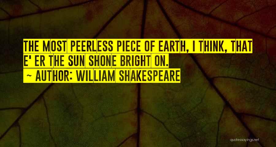 William Shakespeare Quotes: The Most Peerless Piece Of Earth, I Think, That E' Er The Sun Shone Bright On.