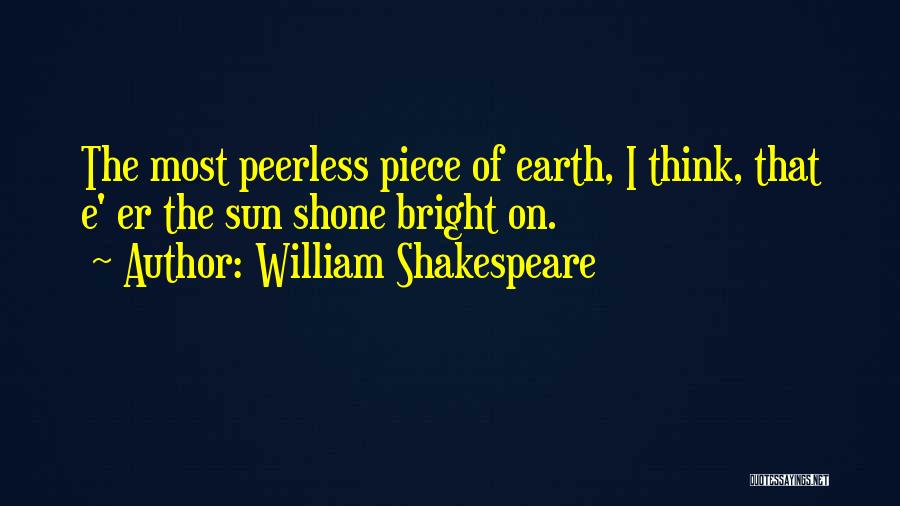 William Shakespeare Quotes: The Most Peerless Piece Of Earth, I Think, That E' Er The Sun Shone Bright On.