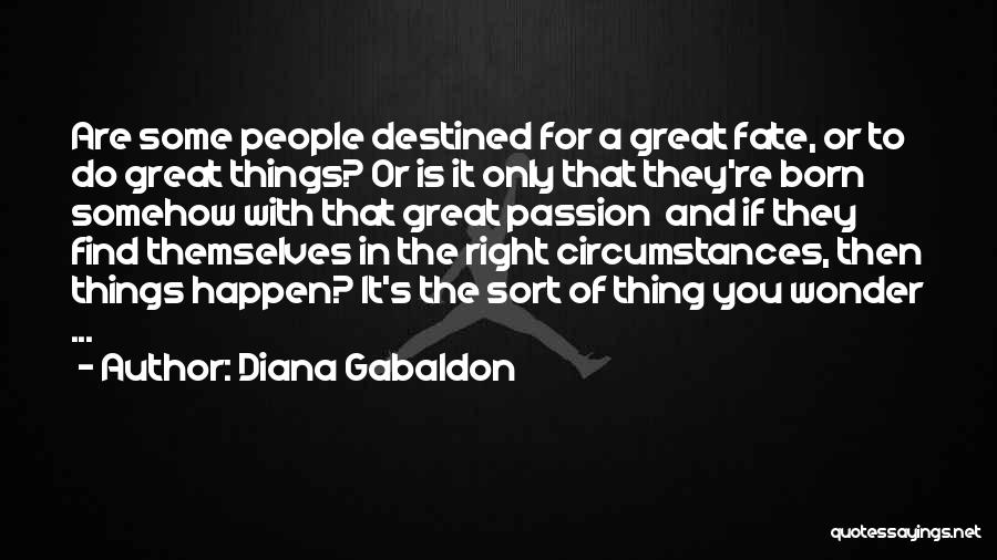 Diana Gabaldon Quotes: Are Some People Destined For A Great Fate, Or To Do Great Things? Or Is It Only That They're Born