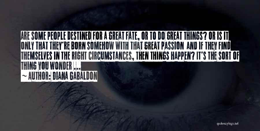 Diana Gabaldon Quotes: Are Some People Destined For A Great Fate, Or To Do Great Things? Or Is It Only That They're Born
