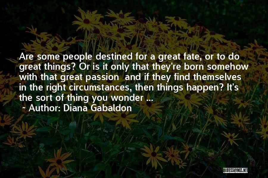 Diana Gabaldon Quotes: Are Some People Destined For A Great Fate, Or To Do Great Things? Or Is It Only That They're Born