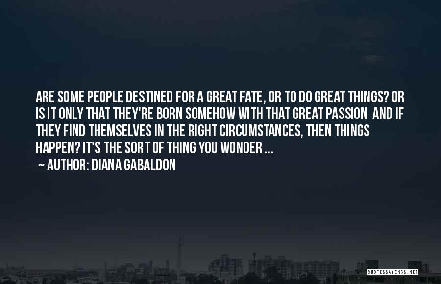 Diana Gabaldon Quotes: Are Some People Destined For A Great Fate, Or To Do Great Things? Or Is It Only That They're Born