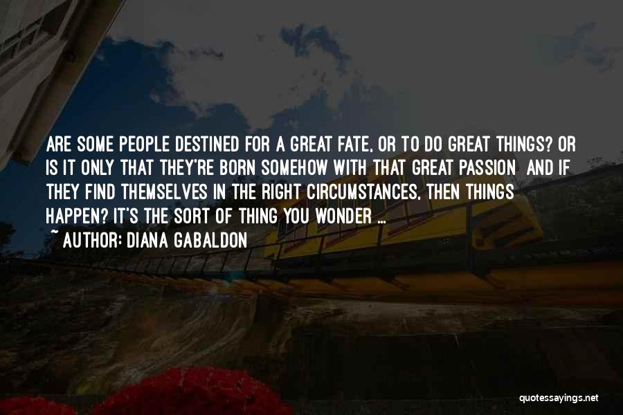 Diana Gabaldon Quotes: Are Some People Destined For A Great Fate, Or To Do Great Things? Or Is It Only That They're Born