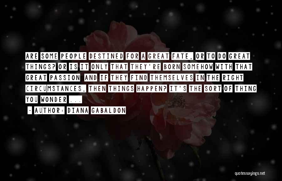 Diana Gabaldon Quotes: Are Some People Destined For A Great Fate, Or To Do Great Things? Or Is It Only That They're Born