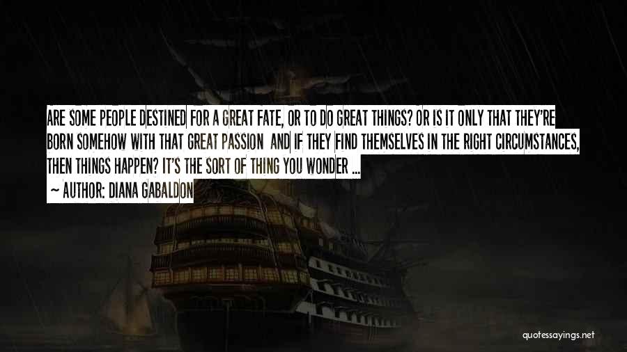 Diana Gabaldon Quotes: Are Some People Destined For A Great Fate, Or To Do Great Things? Or Is It Only That They're Born