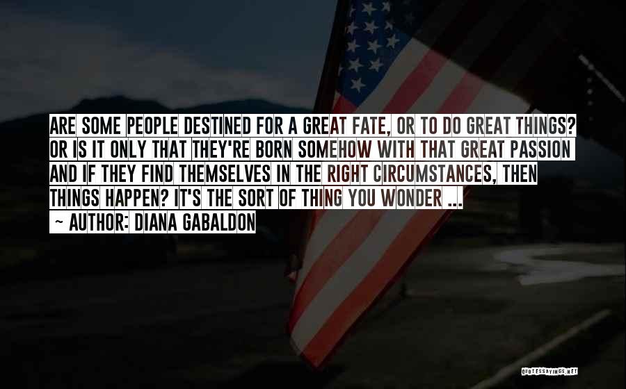 Diana Gabaldon Quotes: Are Some People Destined For A Great Fate, Or To Do Great Things? Or Is It Only That They're Born