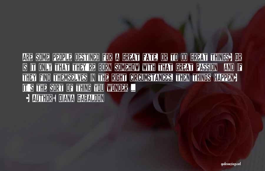 Diana Gabaldon Quotes: Are Some People Destined For A Great Fate, Or To Do Great Things? Or Is It Only That They're Born