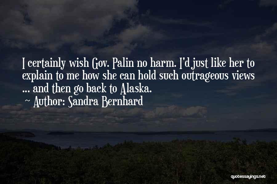 Sandra Bernhard Quotes: I Certainly Wish Gov. Palin No Harm. I'd Just Like Her To Explain To Me How She Can Hold Such