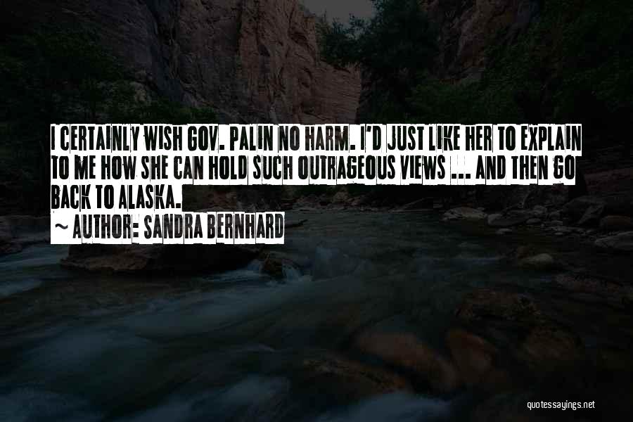 Sandra Bernhard Quotes: I Certainly Wish Gov. Palin No Harm. I'd Just Like Her To Explain To Me How She Can Hold Such