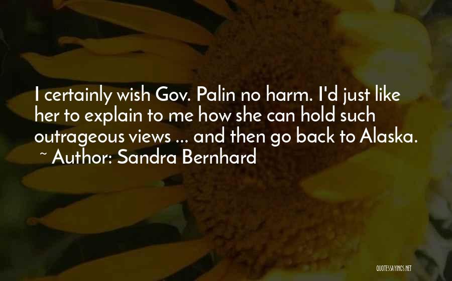 Sandra Bernhard Quotes: I Certainly Wish Gov. Palin No Harm. I'd Just Like Her To Explain To Me How She Can Hold Such