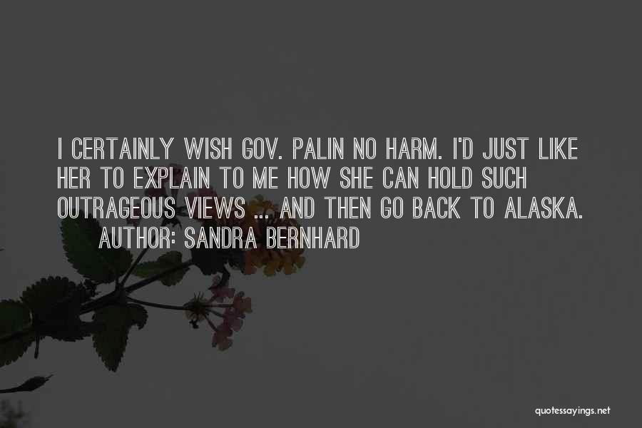 Sandra Bernhard Quotes: I Certainly Wish Gov. Palin No Harm. I'd Just Like Her To Explain To Me How She Can Hold Such