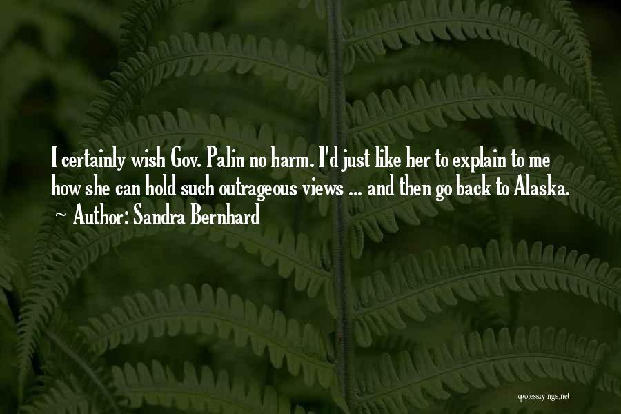 Sandra Bernhard Quotes: I Certainly Wish Gov. Palin No Harm. I'd Just Like Her To Explain To Me How She Can Hold Such