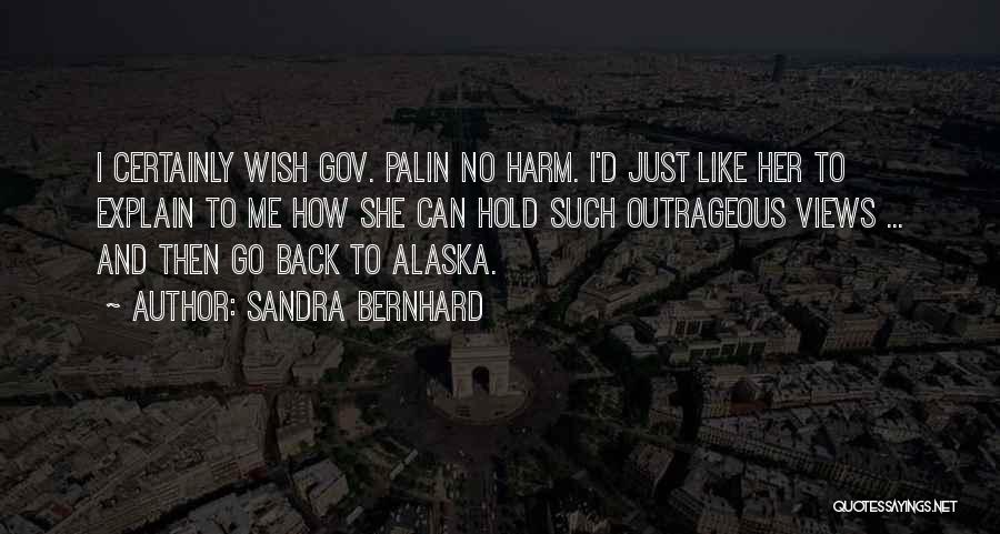 Sandra Bernhard Quotes: I Certainly Wish Gov. Palin No Harm. I'd Just Like Her To Explain To Me How She Can Hold Such