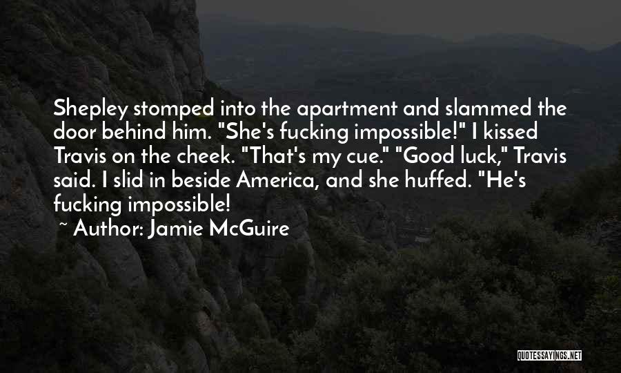 Jamie McGuire Quotes: Shepley Stomped Into The Apartment And Slammed The Door Behind Him. She's Fucking Impossible! I Kissed Travis On The Cheek.