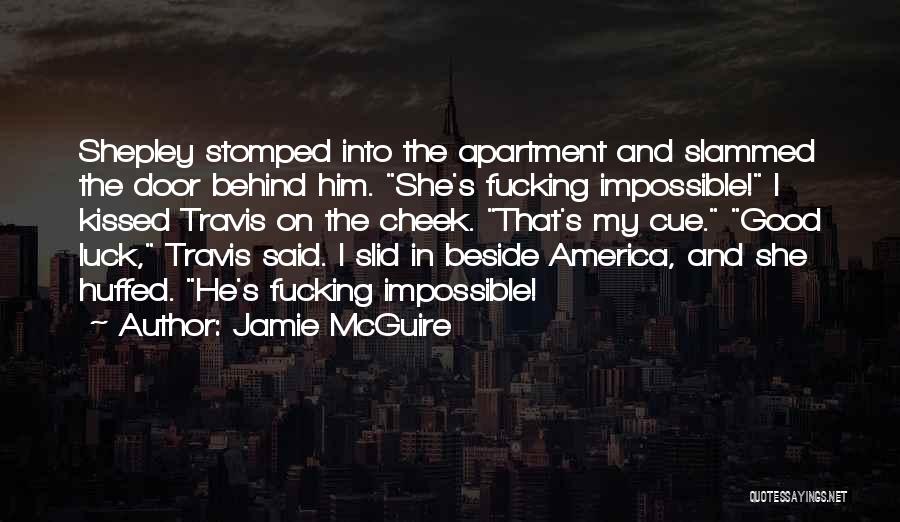 Jamie McGuire Quotes: Shepley Stomped Into The Apartment And Slammed The Door Behind Him. She's Fucking Impossible! I Kissed Travis On The Cheek.