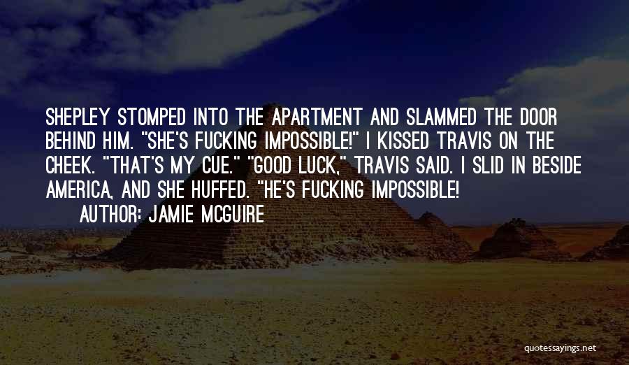 Jamie McGuire Quotes: Shepley Stomped Into The Apartment And Slammed The Door Behind Him. She's Fucking Impossible! I Kissed Travis On The Cheek.