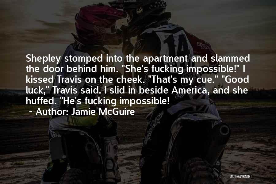 Jamie McGuire Quotes: Shepley Stomped Into The Apartment And Slammed The Door Behind Him. She's Fucking Impossible! I Kissed Travis On The Cheek.