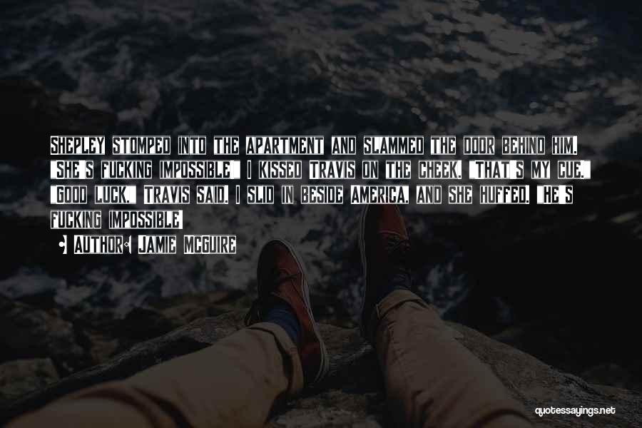Jamie McGuire Quotes: Shepley Stomped Into The Apartment And Slammed The Door Behind Him. She's Fucking Impossible! I Kissed Travis On The Cheek.
