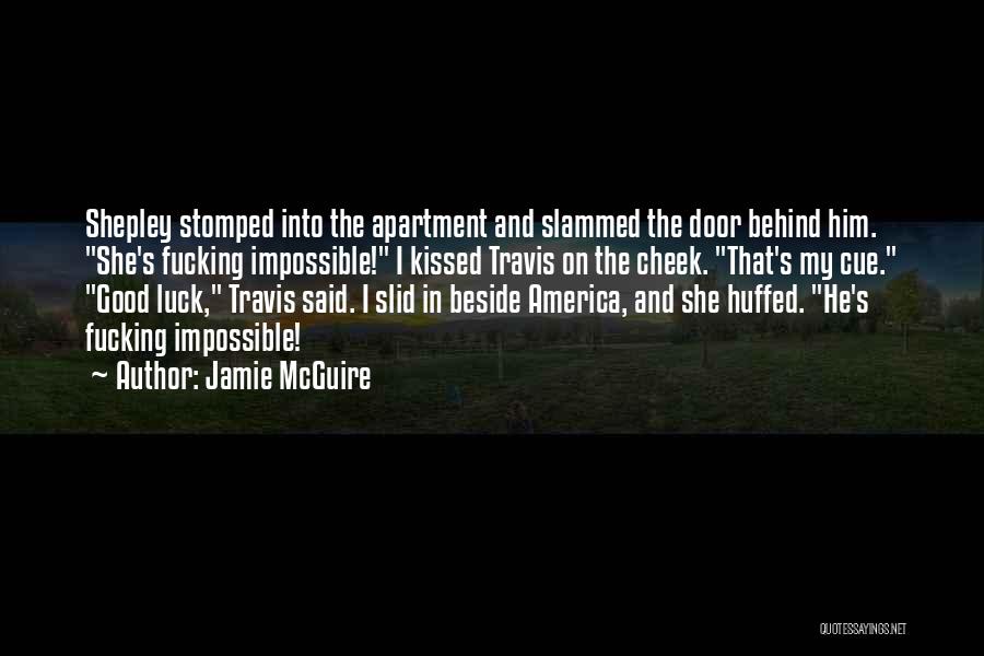 Jamie McGuire Quotes: Shepley Stomped Into The Apartment And Slammed The Door Behind Him. She's Fucking Impossible! I Kissed Travis On The Cheek.
