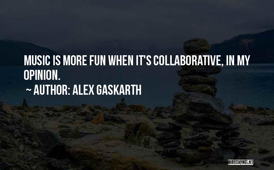 Alex Gaskarth Quotes: Music Is More Fun When It's Collaborative, In My Opinion.